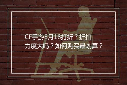 CF手游8月18打折？折扣力度大吗？如何购买最划算？