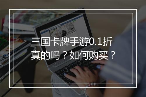 三国卡牌手游0.1折真的吗？如何购买？