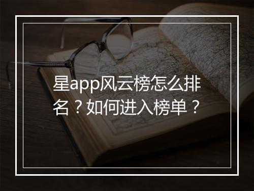 星app风云榜怎么排名?如何进入榜单?