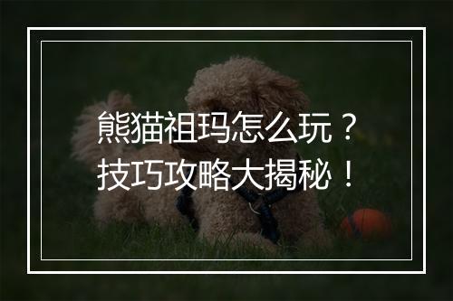 熊猫祖玛怎么玩?技巧攻略大揭秘!