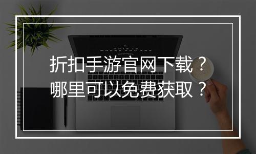 折扣手游官网下载?哪里可以免费获取?