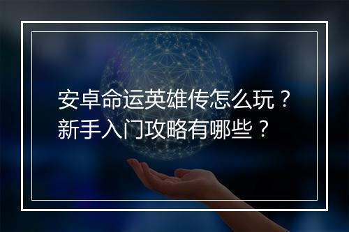 安卓命运英雄传怎么玩?新手入门攻略有哪些?