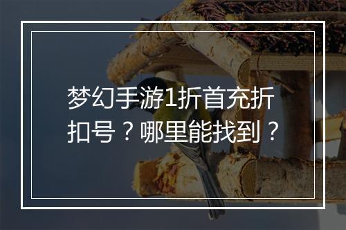梦幻手游1折首充折扣号？哪里能找到？