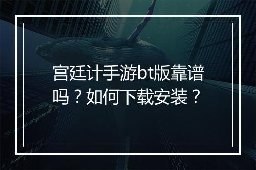 宫廷计手游bt版靠谱吗?如何下载安装?