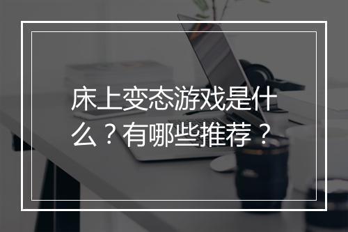 床上变态游戏是什么？有哪些推荐？