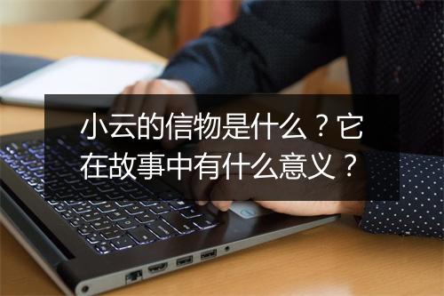 小云的信物是什么？它在故事中有什么意义？