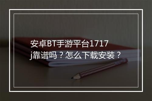 安卓BT手游平台1717j靠谱吗?怎么下载安装?