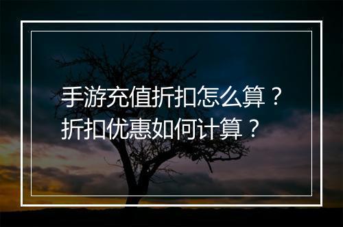 手游充值折扣怎么算？折扣优惠如何计算？