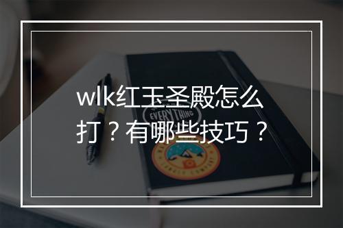 wlk红玉圣殿怎么打？有哪些技巧？