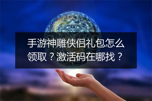 手游神雕侠侣礼包怎么领取?激活码在哪找?