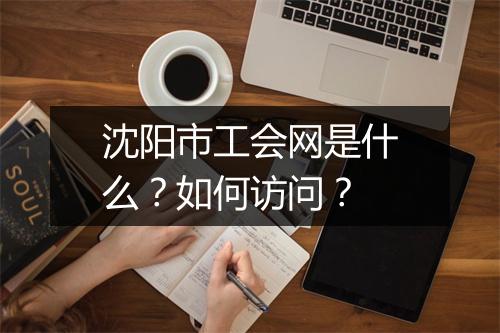 沈阳市工会网是什么？如何访问？