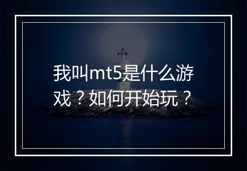 我叫mt5是什么游戏？如何开始玩？