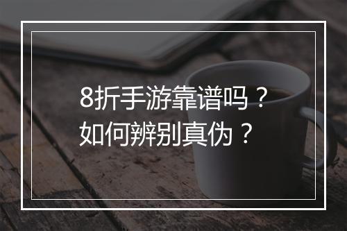 8折手游靠谱吗？如何辨别真伪？