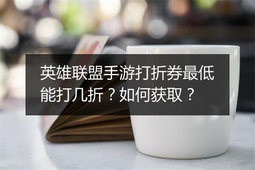 英雄联盟手游打折券最低能打几折？如何获取？