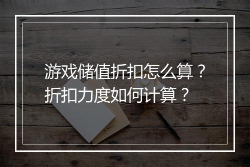 游戏储值折扣怎么算?折扣力度如何计算?