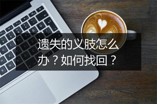遗失的义肢怎么办？如何找回？