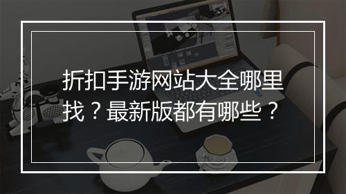 折扣手游网站大全哪里找？最新版都有哪些？