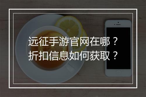 远征手游官网在哪?折扣信息如何获取?