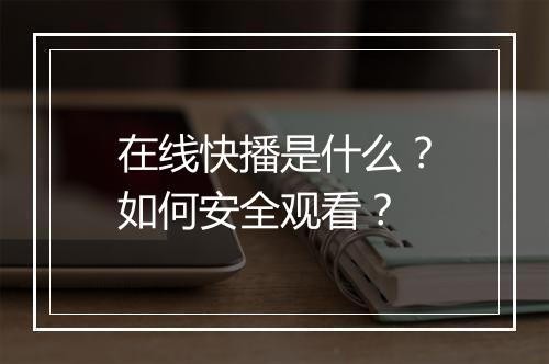在线快播是什么？如何安全观看？