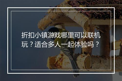 折扣小镇游戏哪里可以联机玩?适合多人一起体验吗?