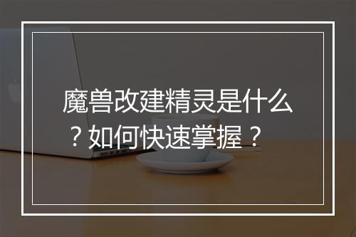 魔兽改建精灵是什么？如何快速掌握？
