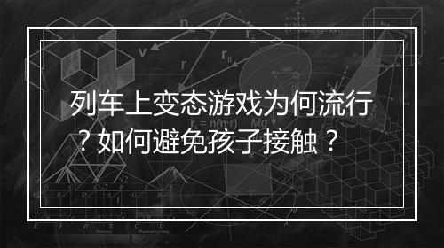 列车上变态游戏为何流行?如何避免孩子接触?