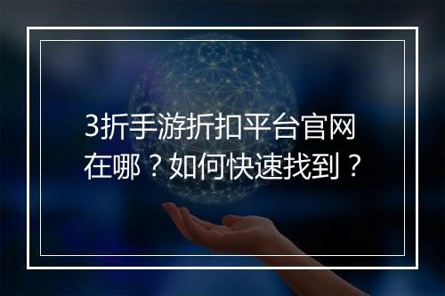 3折手游折扣平台官网在哪？如何快速找到？