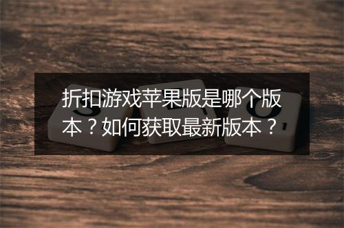 折扣游戏苹果版是哪个版本?如何获取最新版本?