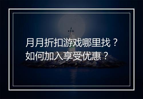 月月折扣游戏哪里找?如何加入享受优惠?