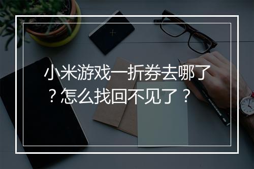小米游戏一折券去哪了？怎么找回不见了？