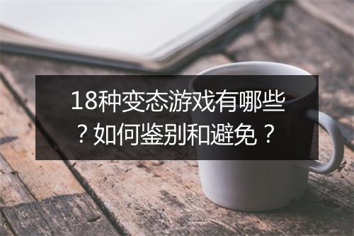 18种变态游戏有哪些?如何鉴别和避免?