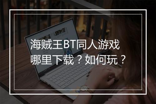 海贼王BT同人游戏哪里下载?如何玩?