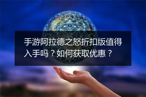 手游阿拉德之怒折扣版值得入手吗？如何获取优惠？