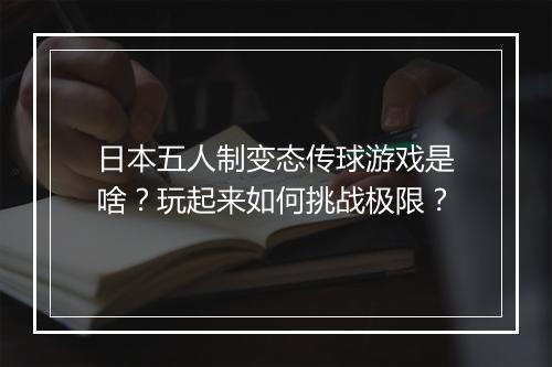日本五人制变态传球游戏是啥？玩起来如何挑战极限？
