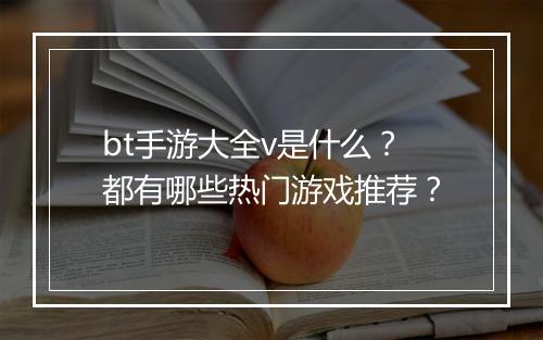 bt手游大全v是什么?都有哪些热门游戏推荐?