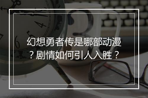 幻想勇者传是哪部动漫?剧情如何引人入胜?