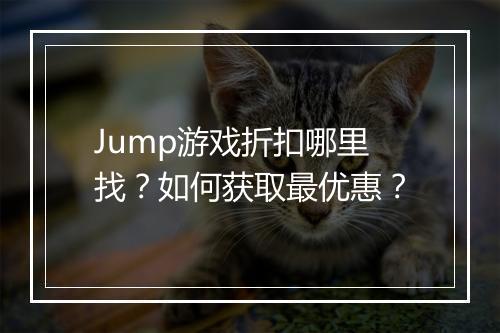 Jump游戏折扣哪里找?如何获取最优惠?