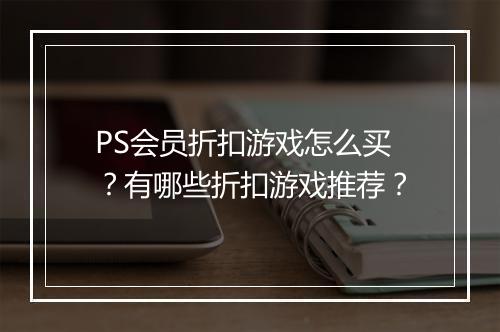 PS会员折扣游戏怎么买？有哪些折扣游戏推荐？
