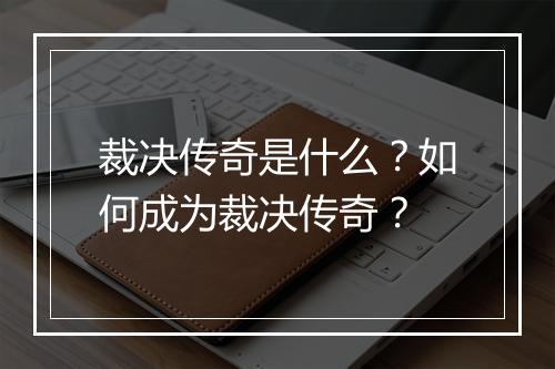 裁决传奇是什么?如何成为裁决传奇?