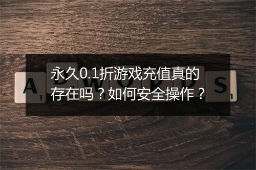 永久0.1折游戏充值真的存在吗？如何安全操作？