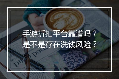 手游折扣平台靠谱吗?是不是存在洗钱风险?