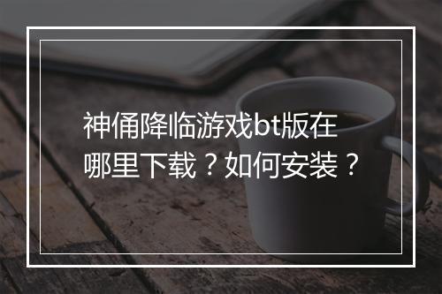 神俑降临游戏bt版在哪里下载?如何安装?