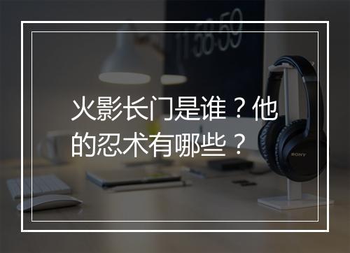 火影长门是谁?他的忍术有哪些?
