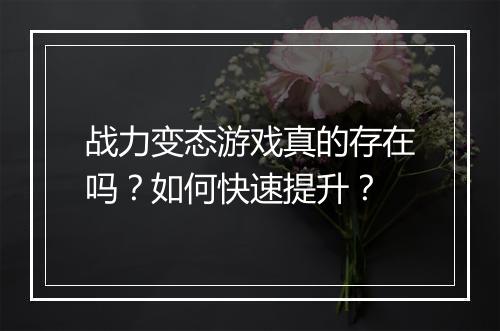 战力变态游戏真的存在吗？如何快速提升？