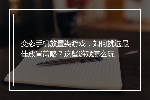 变态手机放置类游戏，如何挑选最佳放置策略？这些游戏怎么玩？