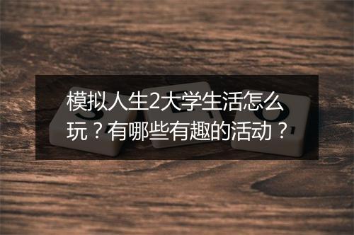 模拟人生2大学生活怎么玩?有哪些有趣的活动?
