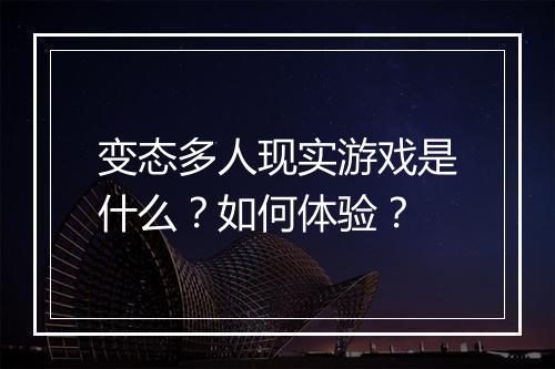 变态多人现实游戏是什么？如何体验？