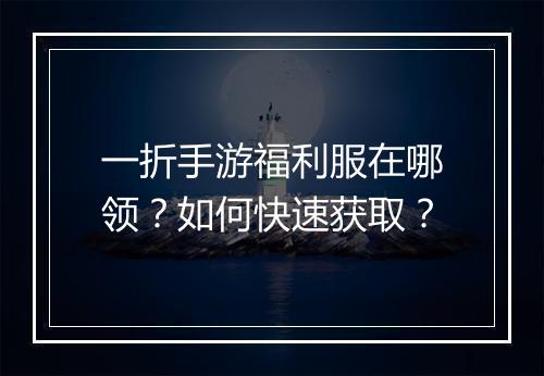 一折手游福利服在哪领？如何快速获取？