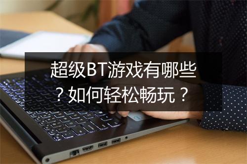 超级BT游戏有哪些?如何轻松畅玩?