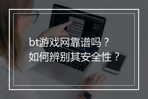bt游戏网靠谱吗？如何辨别其安全性？